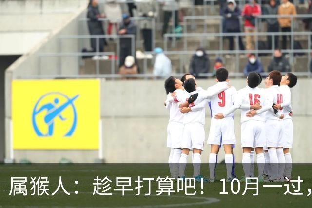 属猴人：趁早打算吧！10月一过，你家恐要起“风波”