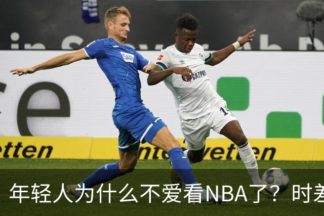 年轻人为什么不爱看NBA了？时差、付费、观赏性都是原因