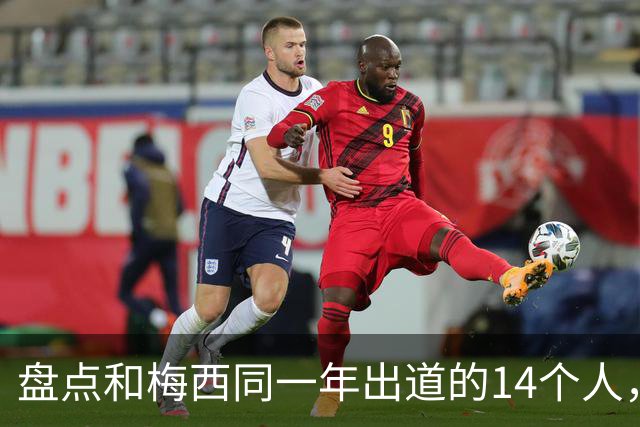 盘点和梅西同一年出道的14个人，如今还有几人被记得？