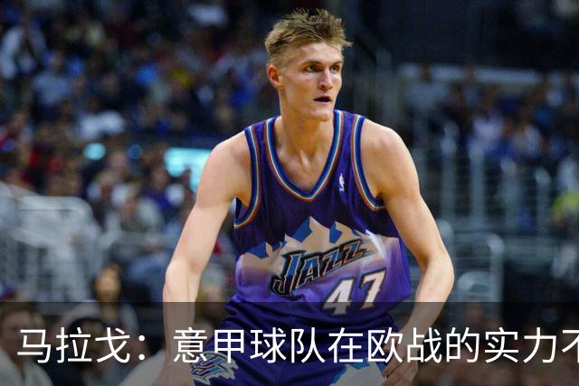 马拉戈：意甲球队在欧战的实力不止如此；意大利年轻人并不差
