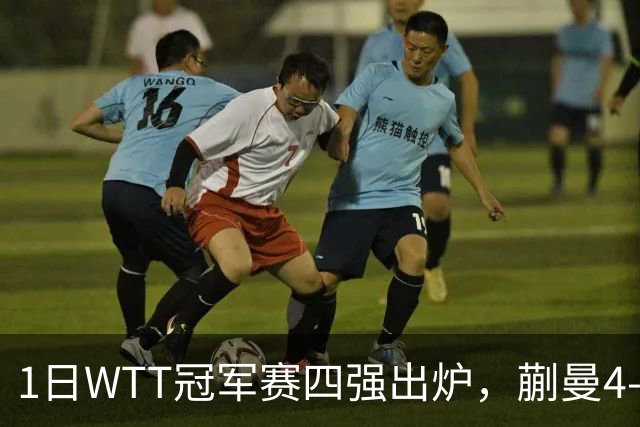 1日WTT冠军赛四强出炉，蒯曼4-3张本美和，于子洋关键指导立功