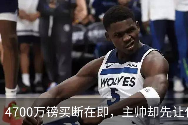 4700万镑买断在即，主帅却先让他学英语